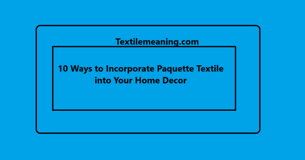 10 Ways to Incorporate Paquette Textile into Your Home Decor